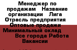 Менеджер по продажам › Название организации ­ Лига › Отрасль предприятия ­ Оптовые продажи › Минимальный оклад ­ 35 000 - Все города Работа » Вакансии   